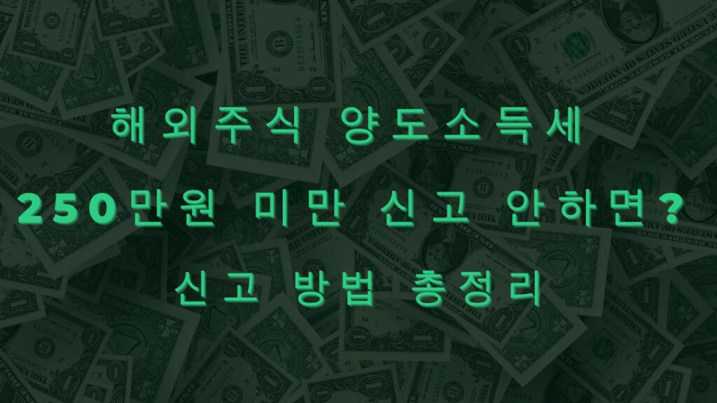 해외주식 양도소득세 250만원 미만 신고 안하면? 신고 방법 총정리
