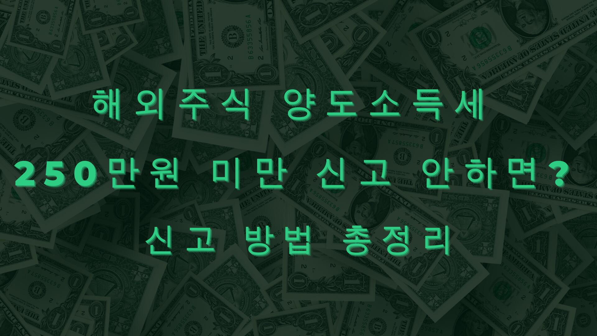 해외주식 양도소득세 250만원 미만 신고 안하면? 신고 방법 총정리