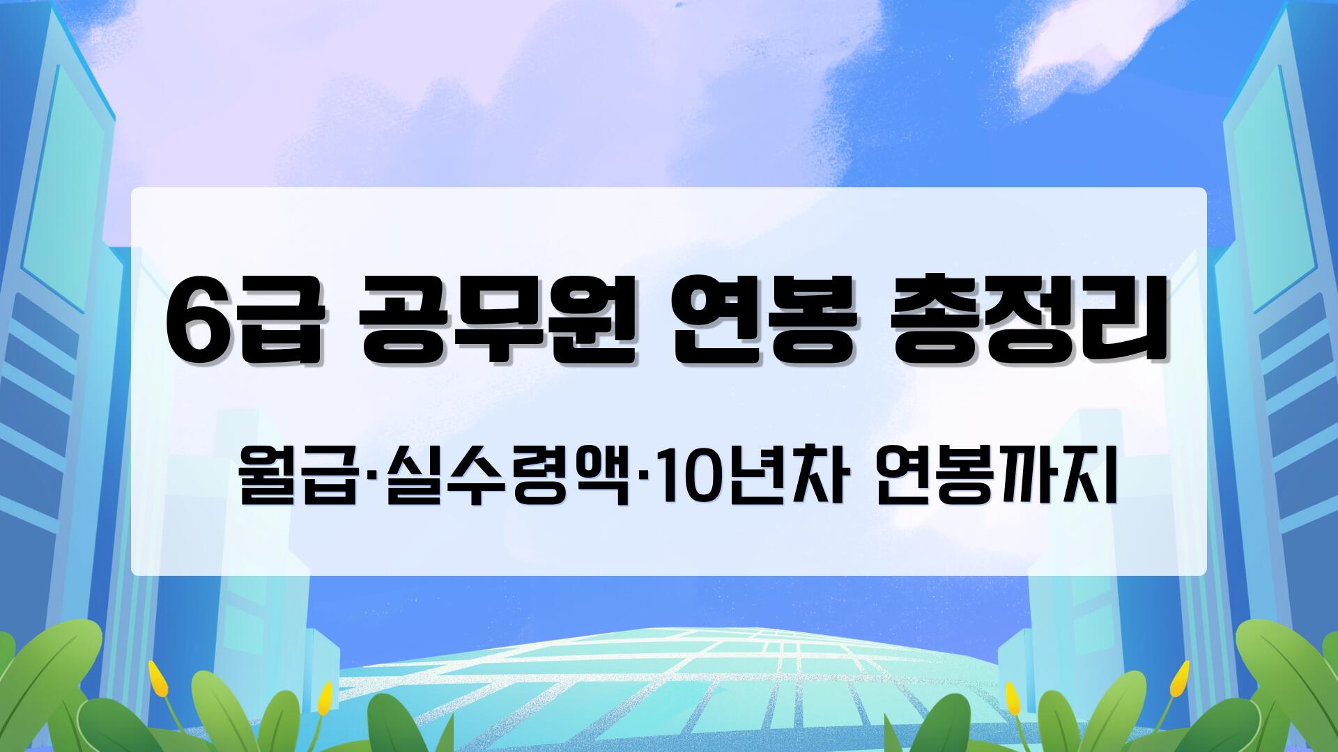 6급 공무원 연봉 총정리 – 월급·실수령액·10년차 연봉까지
