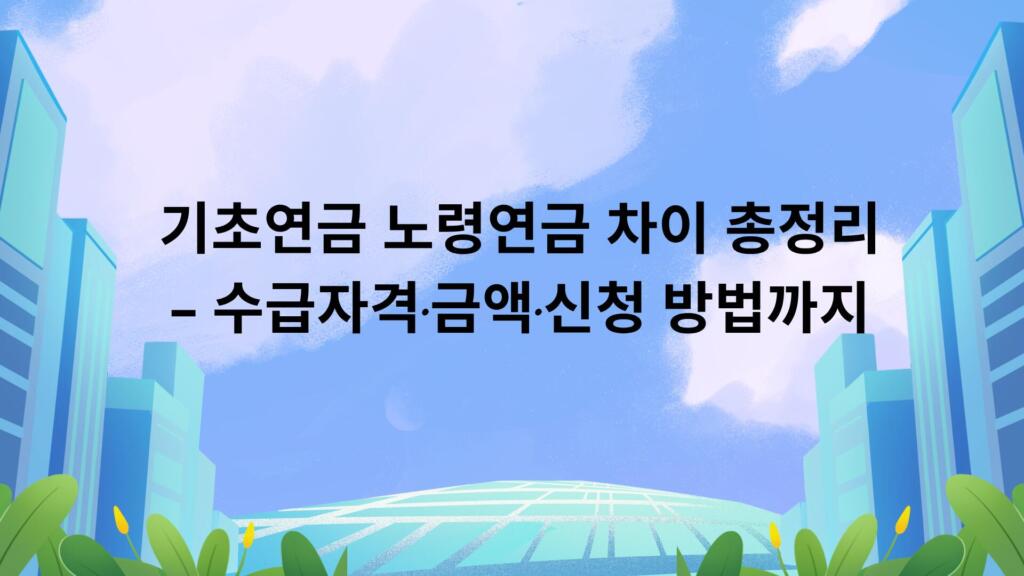 기초연금 노령연금 차이 총정리 – 수급자격·금액·신청 방법까지